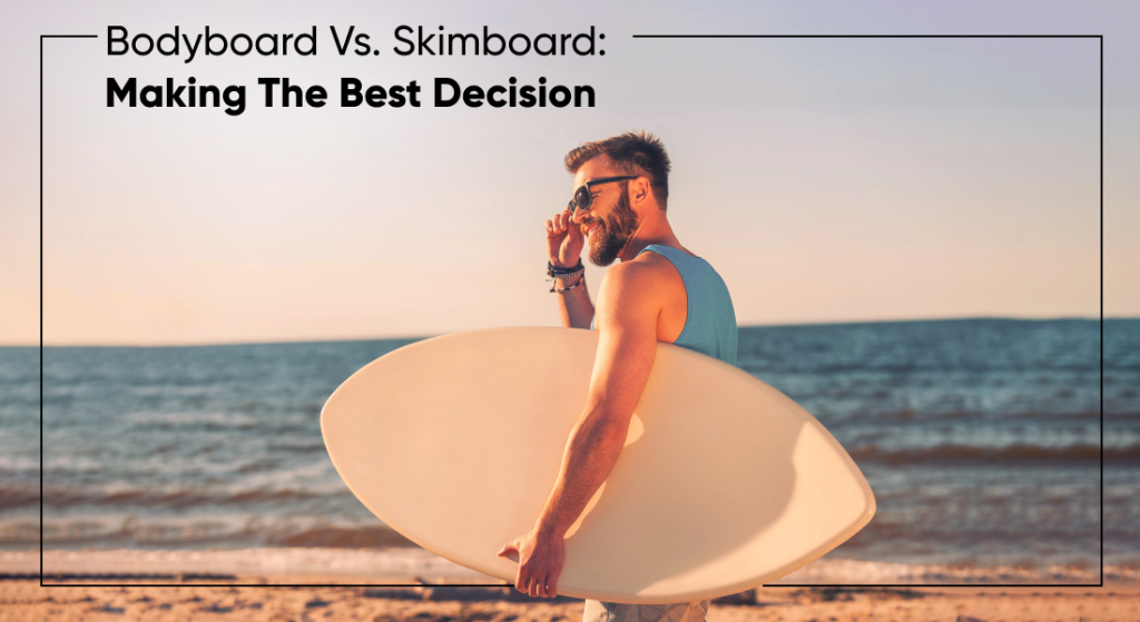 Bodyboard Vs. Skimboard: Making The Best Decision