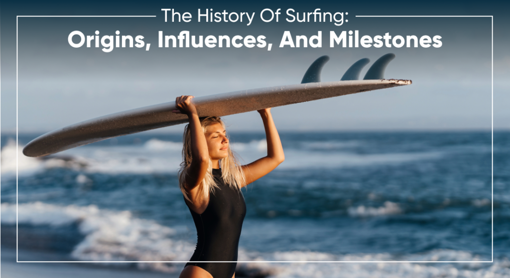 The History Of Surfing: Origins, Influences, And Milestones