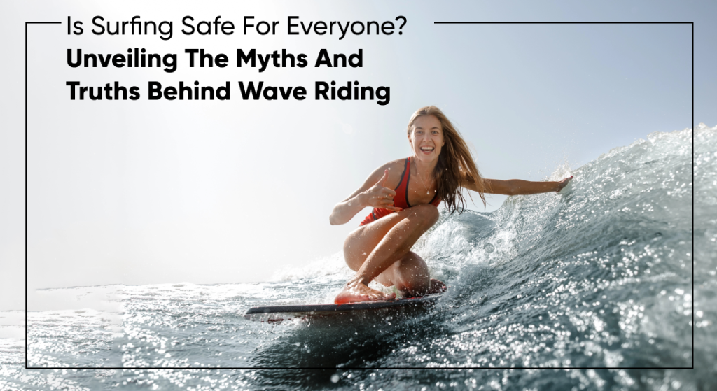 Is Surfing Safe For Everyone? Unveiling The Myths And Truths Behind Wave Riding