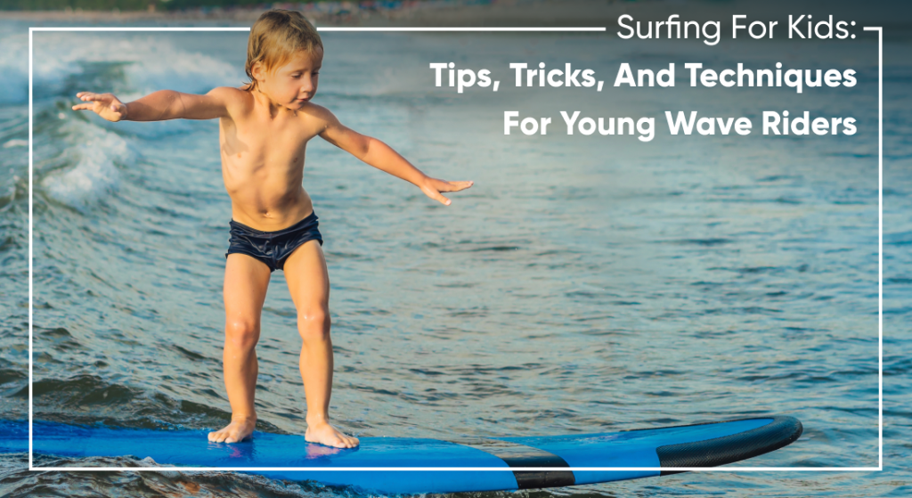 Surfing For Kids: Tips, Tricks, And Techniques For Young Wave Riders