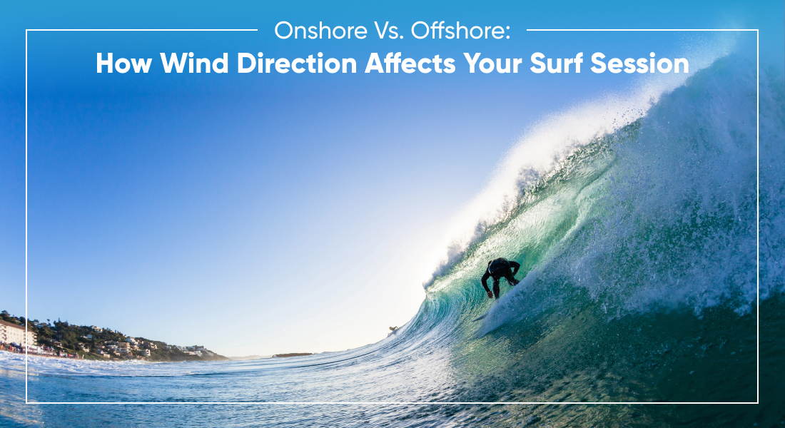 Onshore Vs. Offshore: How Wind Direction Affects Your Surf Session