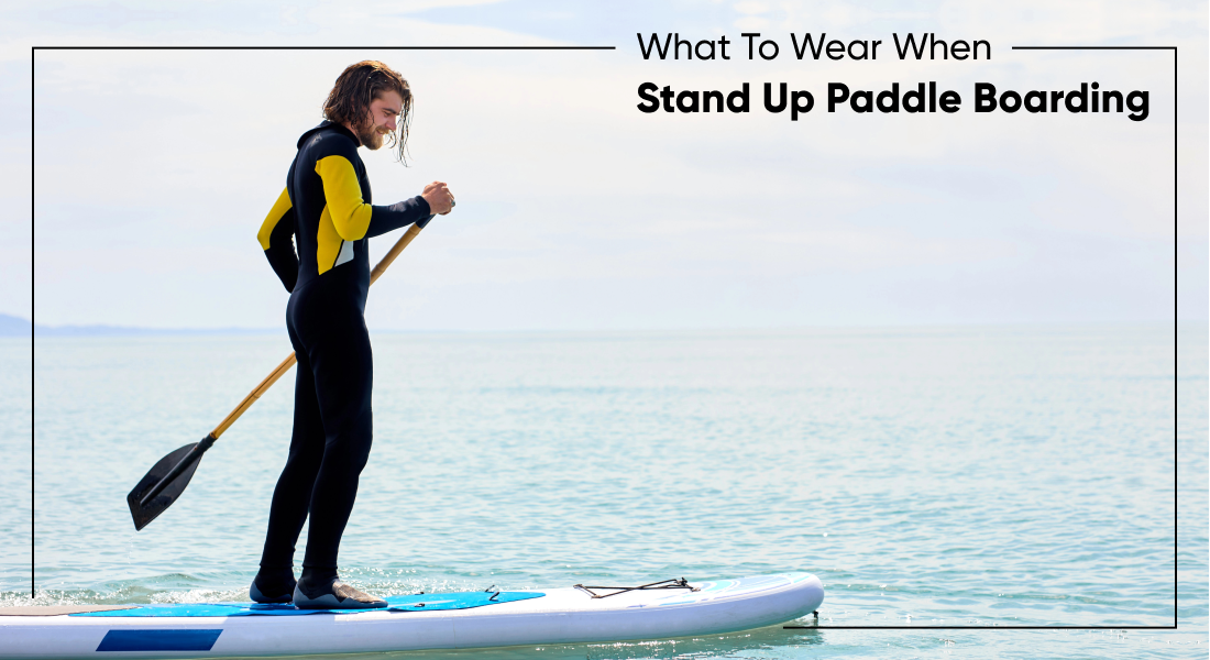 What To Wear When Stand Up Paddle Boarding?